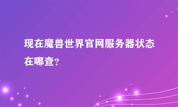 现在魔兽世界官网服务器状态在哪查？