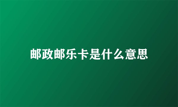 邮政邮乐卡是什么意思