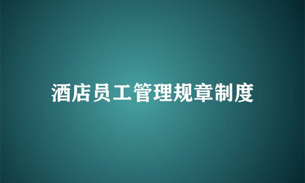 酒店员工管理规章制度