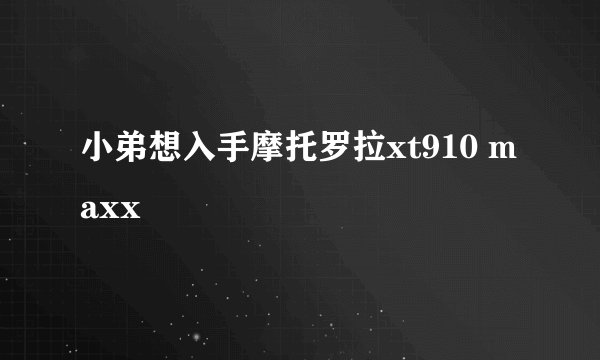 小弟想入手摩托罗拉xt910 maxx
