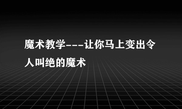魔术教学---让你马上变出令人叫绝的魔术