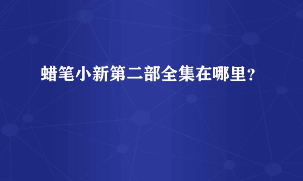 蜡笔小新第二部全集在哪里？