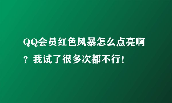 QQ会员红色风暴怎么点亮啊？我试了很多次都不行！