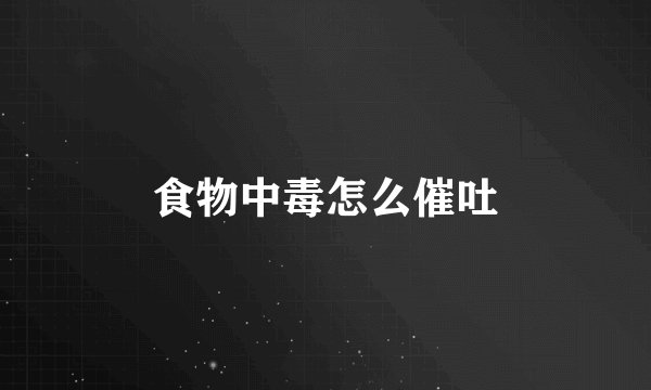 食物中毒怎么催吐