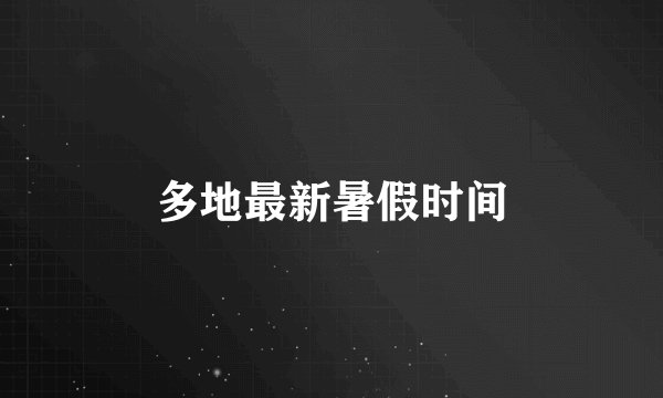 多地最新暑假时间