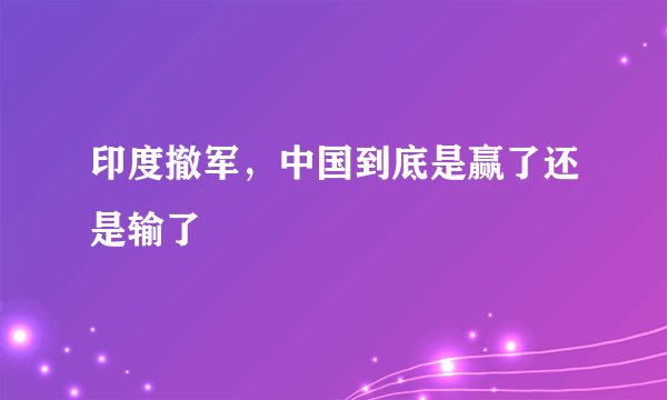 印度撤军，中国到底是赢了还是输了