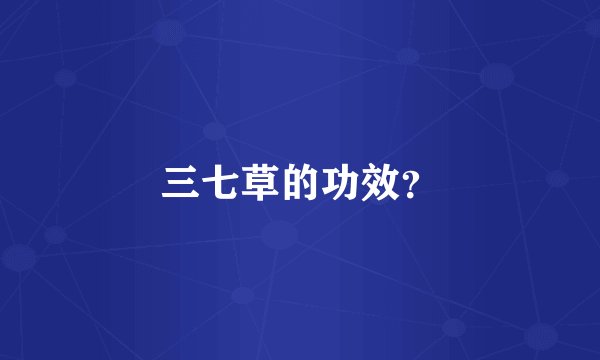 三七草的功效？