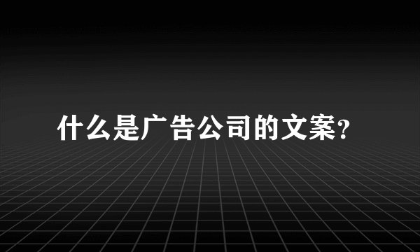 什么是广告公司的文案？