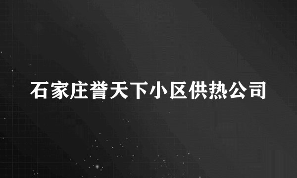 石家庄誉天下小区供热公司
