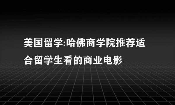 美国留学:哈佛商学院推荐适合留学生看的商业电影