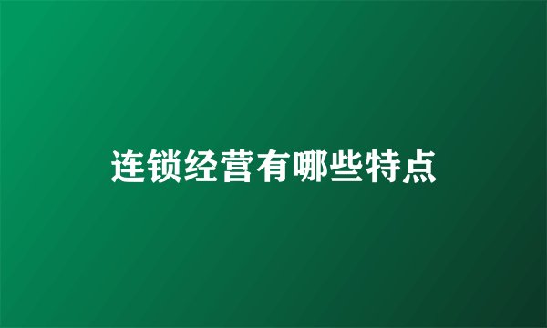 连锁经营有哪些特点