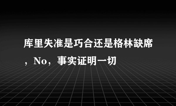 库里失准是巧合还是格林缺席，No，事实证明一切