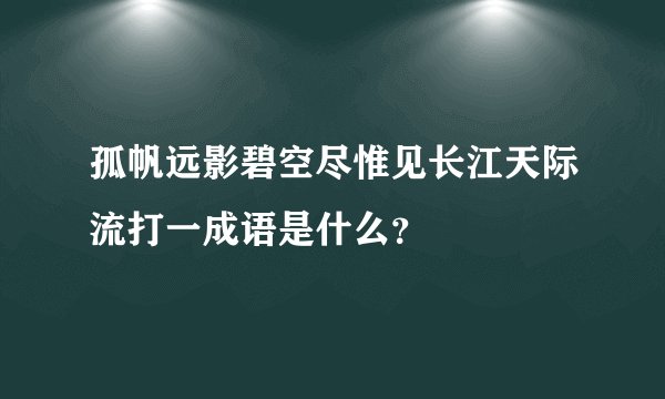 孤帆远影碧空尽惟见长江天际流打一成语是什么?