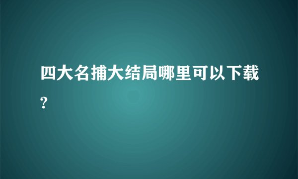 四大名捕大结局哪里可以下载?