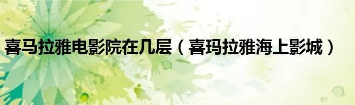 喜马拉雅电影院在几层(喜玛拉雅海上影城)