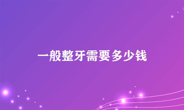 一般整牙需要多少钱