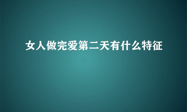 女人做完爱第二天有什么特征