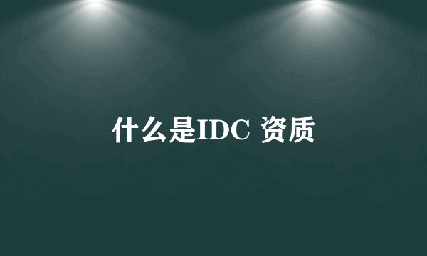 什么是IDC 资质