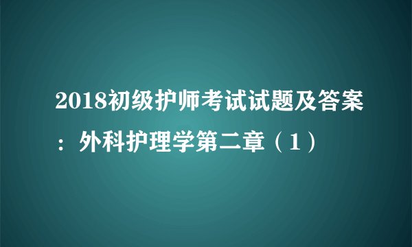 2018初级护师考试试题及答案：外科护理学第二章（1）