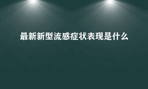 最新新型流感症状表现是什么