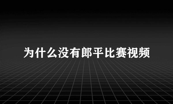 为什么没有郎平比赛视频