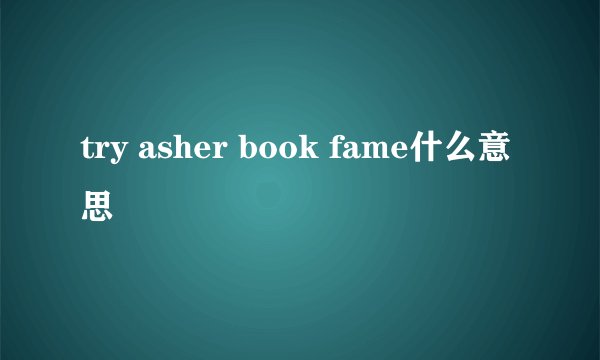 try asher book fame什么意思