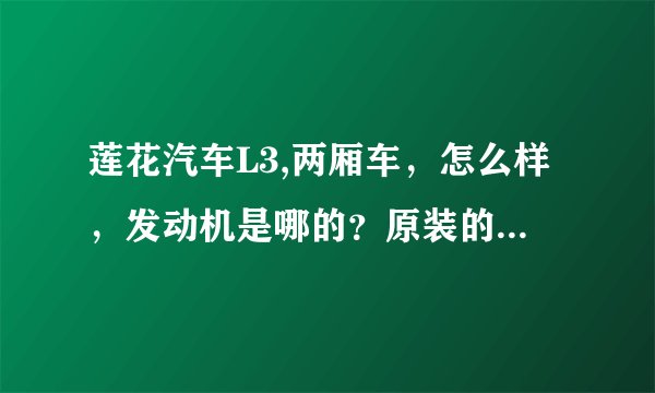 莲花汽车L3,两厢车，怎么样，发动机是哪的？原装的吗?性能怎么样