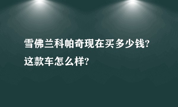 雪佛兰科帕奇现在买多少钱?这款车怎么样?