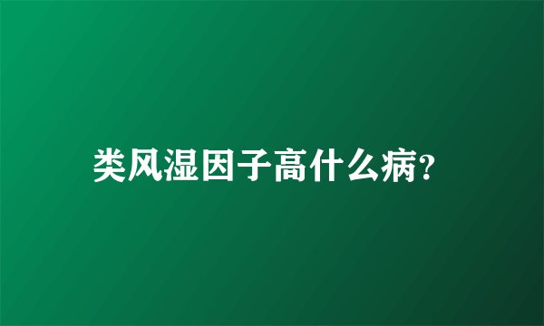 类风湿因子高什么病？