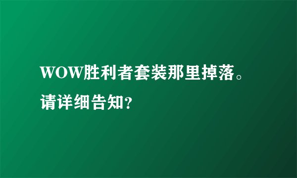 WOW胜利者套装那里掉落。请详细告知？