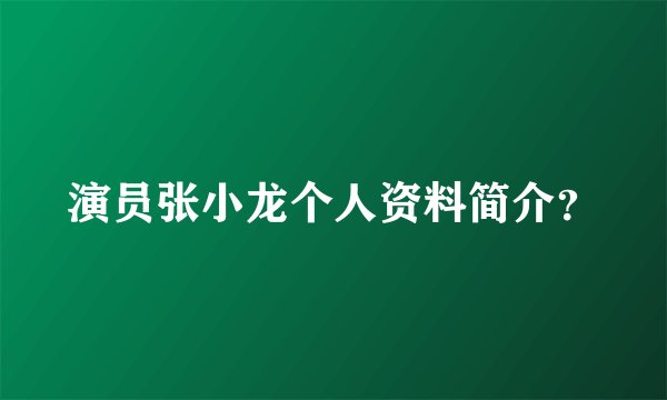 演员张小龙个人资料简介？