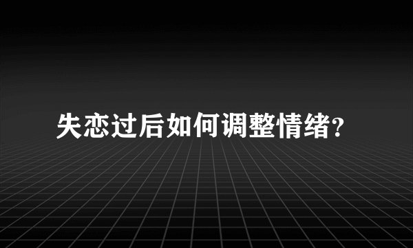 失恋过后如何调整情绪？