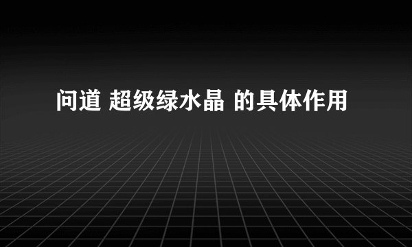 问道 超级绿水晶 的具体作用