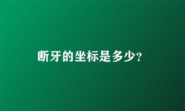 断牙的坐标是多少?