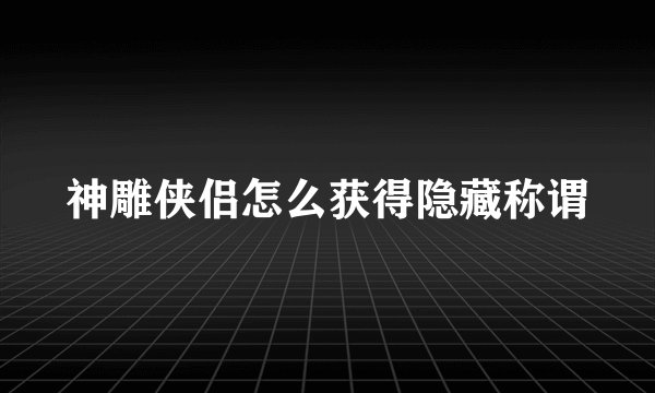 神雕侠侣怎么获得隐藏称谓