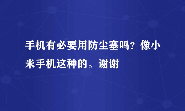 手机有必要用防尘塞吗？像小米手机这种的。谢谢