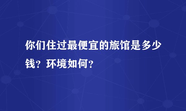 你们住过最便宜的旅馆是多少钱？环境如何？