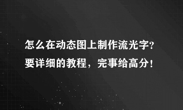 怎么在动态图上制作流光字？要详细的教程，完事给高分！