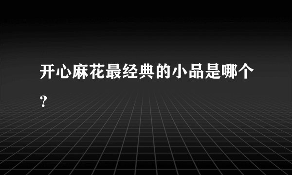 开心麻花最经典的小品是哪个？