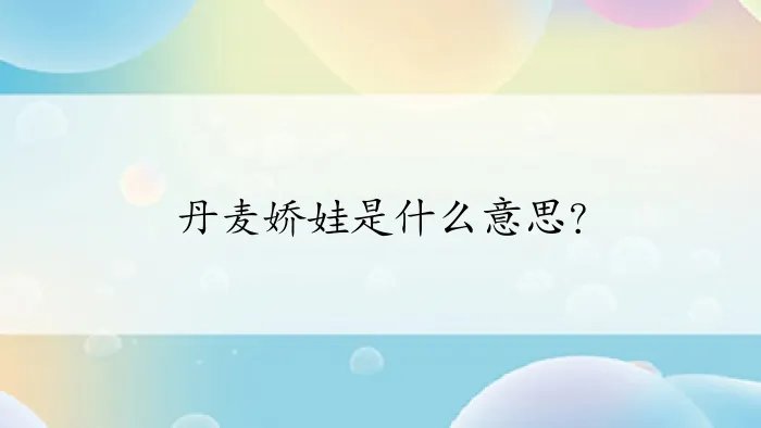 丹麦娇娃是什么意思？
