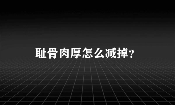 耻骨肉厚怎么减掉？
