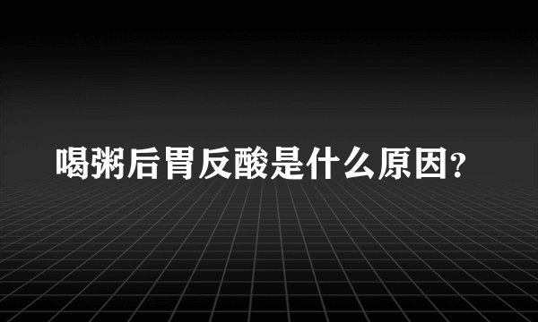 喝粥后胃反酸是什么原因？