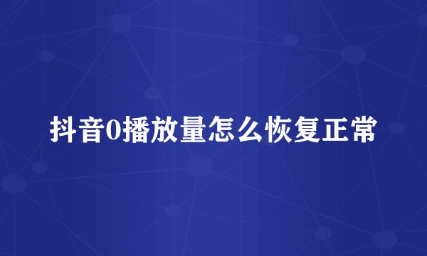 抖音0播放量怎么恢复正常