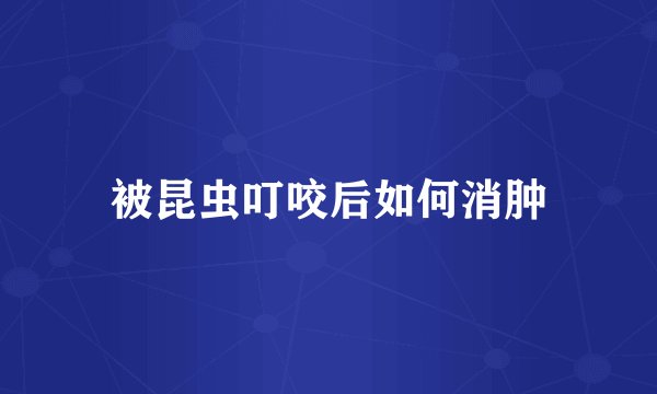 被昆虫叮咬后如何消肿
