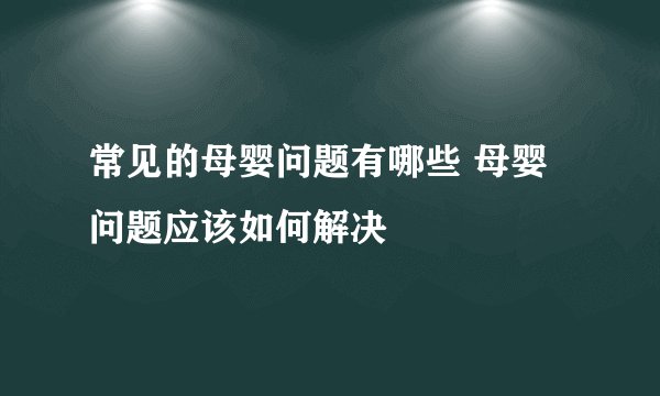 常见的母婴问题有哪些 母婴问题应该如何解决