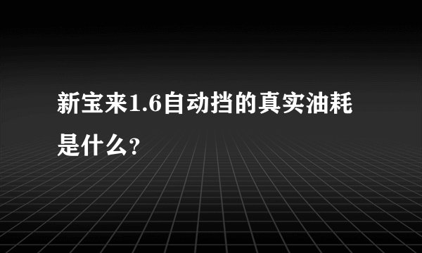 新宝来1.6自动挡的真实油耗是什么？