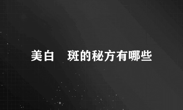 美白袪斑的秘方有哪些