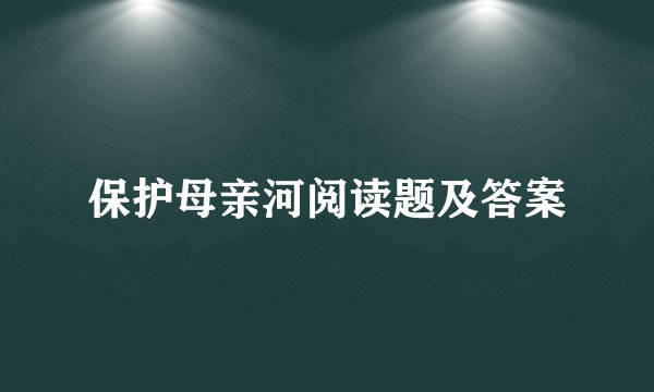 保护母亲河阅读题及答案