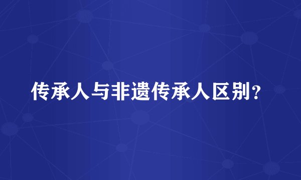 传承人与非遗传承人区别？
