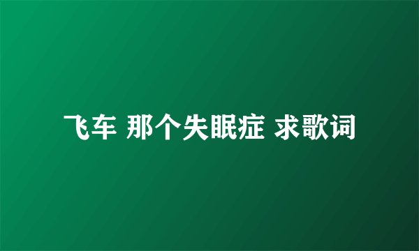 飞车 那个失眠症 求歌词